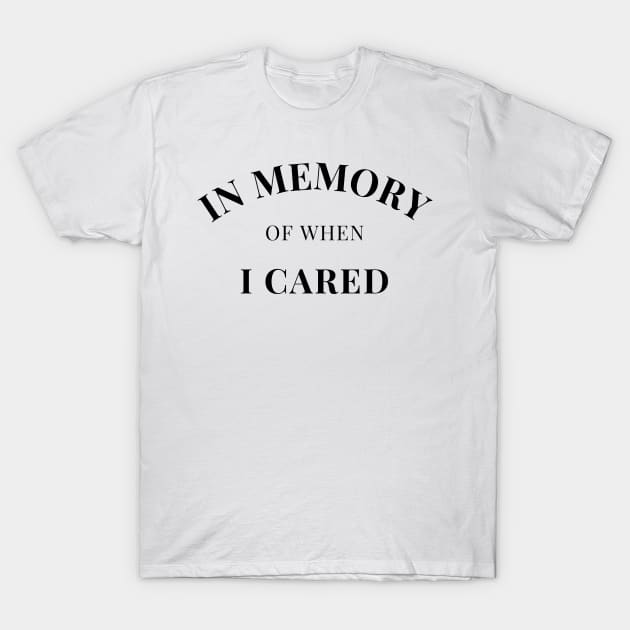 In Memory Of When Of I Cared. Funny Attitude. T-Shirt by That Cheeky Tee